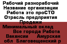 Рабочий-разнорабочий › Название организации ­ Работа-это проСТО › Отрасль предприятия ­ Продажи › Минимальный оклад ­ 14 440 - Все города Работа » Вакансии   . Амурская обл.,Благовещенский р-н